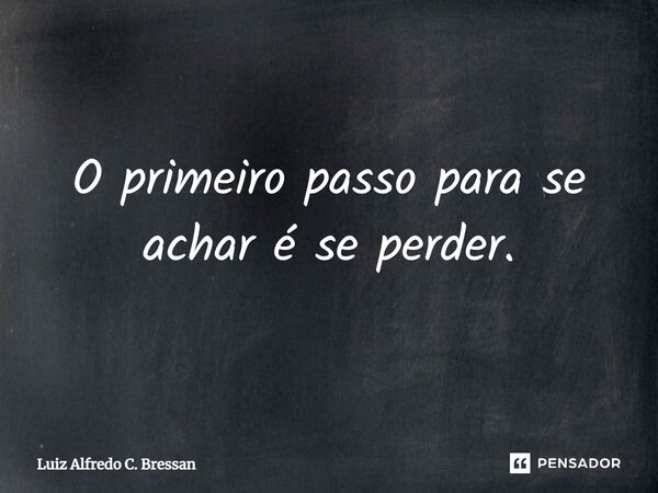 O primeiro passo para se achar é se perder.⁠... Frase de Luiz Alfredo C. Bressan.