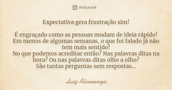 Expectativa gera frustração sim! É engraçado como as pessoas mudam de ideia rápido! Em menos de algumas semanas, o que foi falado já não tem mais sentido! No qu... Frase de Luiz Alvarenga.