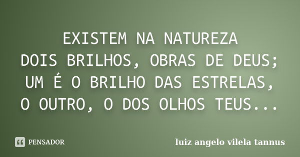 EXISTEM NA NATUREZA DOIS BRILHOS, OBRAS DE DEUS; UM É O BRILHO DAS ESTRELAS, O OUTRO, O DOS OLHOS TEUS...... Frase de luiz angelo vilela tannus.