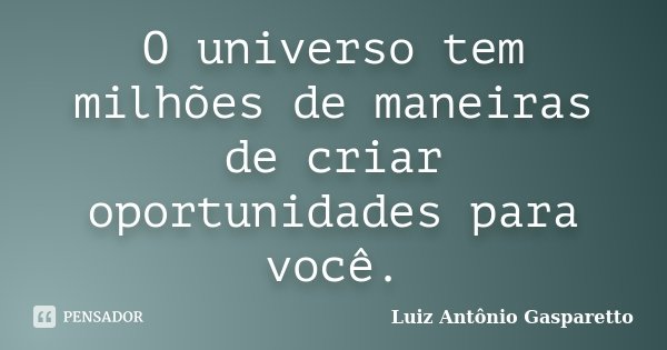 O universo tem milhões de maneiras de criar oportunidades para você.... Frase de Luiz António Gasparetto.