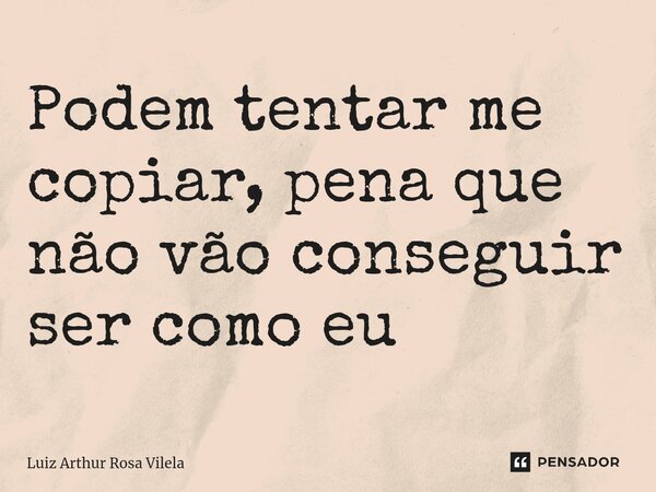 ⁠Podem tentar me copiar, pena que não vão conseguir ser como eu⁠... Frase de Luiz Arthur Rosa Vilela.
