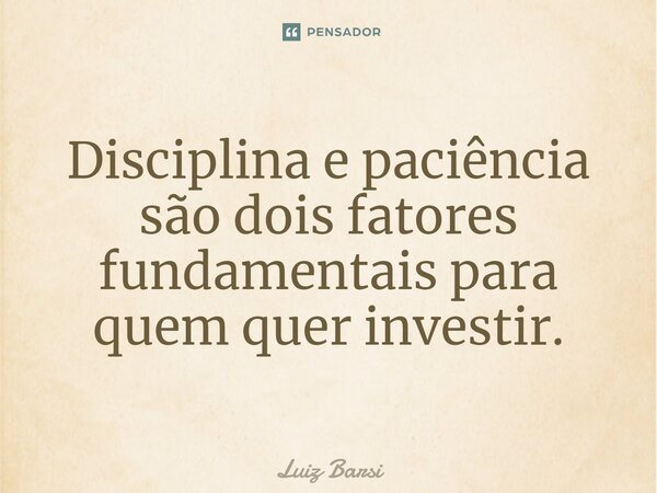 Disciplina e paciência são dois fatores fundamentais para quem quer investir.... Frase de Luiz Barsi Filho.