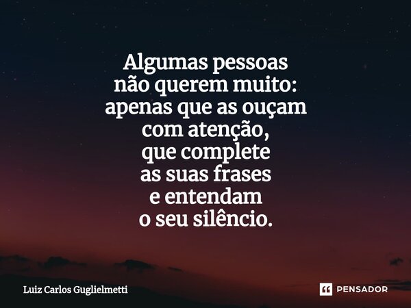 ⁠Algumas pessoas não querem muito: apenas que as ouçam com atenção, que complete as suas frases eentendam o seu silêncio.... Frase de Luiz Carlos Guglielmetti.