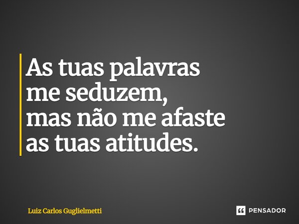 ⁠As tuas palavras me seduzem, mas não me afaste as tuas atitudes.... Frase de Luiz Carlos Guglielmetti.
