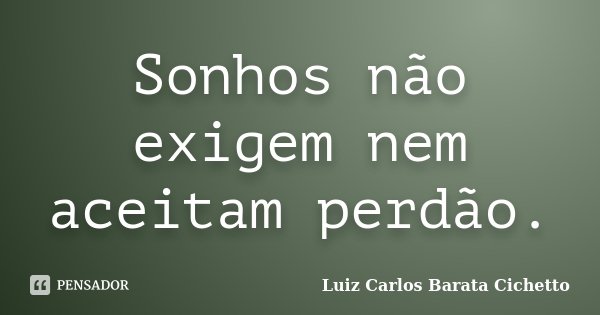 Sonhos não exigem nem aceitam perdão.... Frase de Luiz Carlos Barata Cichetto.