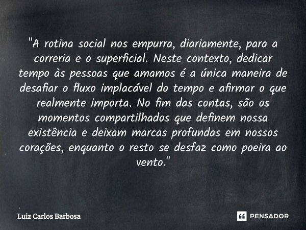 ⁠"A rotina social nos empurra, diariamente, para a correria e o superficial. Neste contexto, dedicar tempo às pessoas que amamos é a única maneira de desaf... Frase de Luiz Carlos Barbosa.