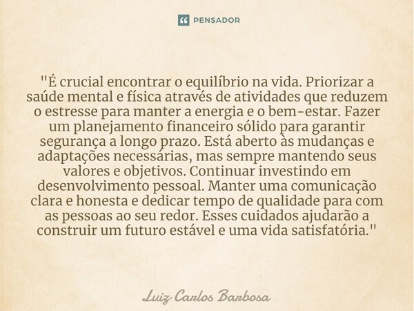 "É crucial encontrar o equilíbrio na vida. Priorizar a saúde mental e física através de atividades que reduzem o estresse para manter a energia e o bem-est... Frase de Luiz Carlos Barbosa.