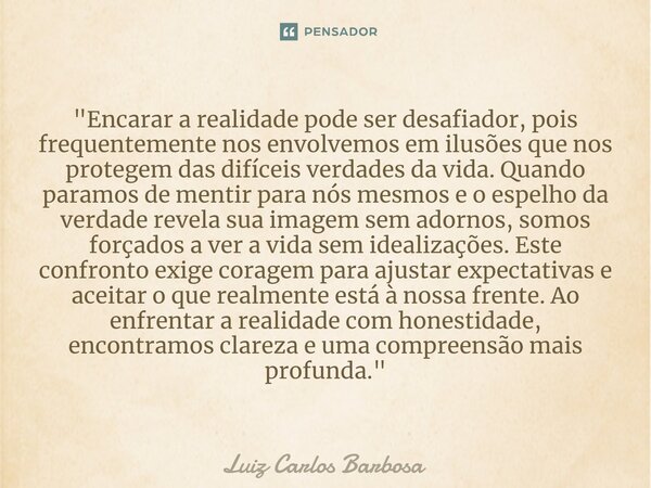 ⁠⁠"Encarar a realidade pode ser desafiador, pois frequentemente nos envolvemos em ilusões que nos protegem das difíceis verdades da vida. Quando paramos de... Frase de Luiz Carlos Barbosa.