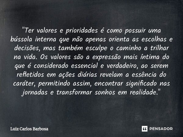 ⁠"Ter valores e prioridades é como possuir uma bússola interna que não apenas orienta as escolhas e decisões, mas também esculpe o caminho a trilhar na vid... Frase de Luiz Carlos Barbosa.