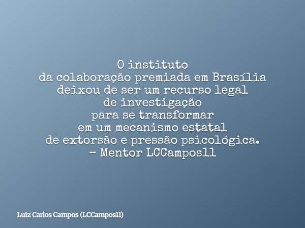 O instituto da colaboração premiadaem Brasília deixou de ser um recurso legal de investigação para se transformar em um mecanismo estatal de extorsãoe pressão p... Frase de Luiz Carlos Campos (LCCampos11).
