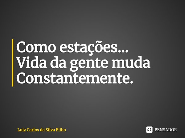⁠Como estações...
Vida da gente muda
Constantemente.... Frase de Luiz Carlos da Silva Filho.