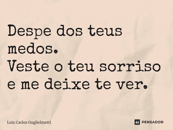 ⁠Despe dos teus medos. Veste o teu sorriso e me deixe te ver.... Frase de Luiz Carlos Guglielmetti.