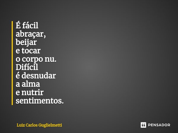 ⁠É fácil abraçar, beijar e tocar o corpo nu. Difícil é desnudar a alma e nutrir sentimentos.... Frase de Luiz Carlos Guglielmetti.