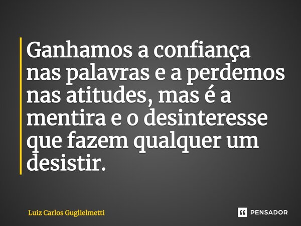 ⁠Ganhamos a confiança nas palavras e a perdemos nas atitudes, mas é a mentira e o desinteresse que fazem qualquer um desistir.... Frase de Luiz Carlos Guglielmetti.