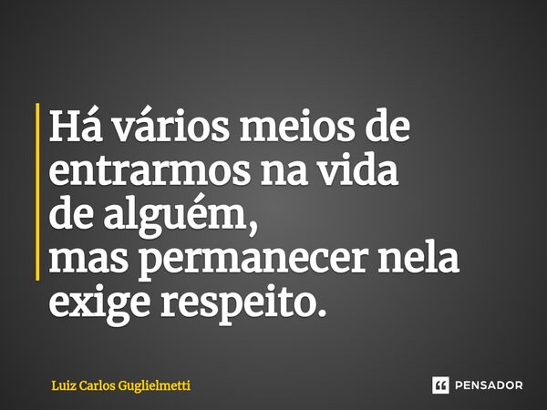 ⁠Há vários meios de entrarmos na vida de alguém, mas permanecer nela exige respeito.... Frase de Luiz Carlos Guglielmetti.