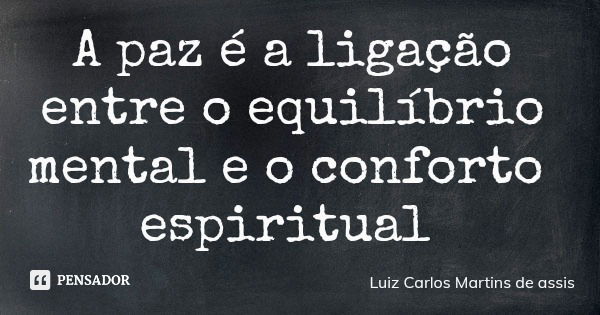 A paz é a ligação entre o equilíbrio mental e o conforto espiritual... Frase de Luiz Carlos Martins de assis.