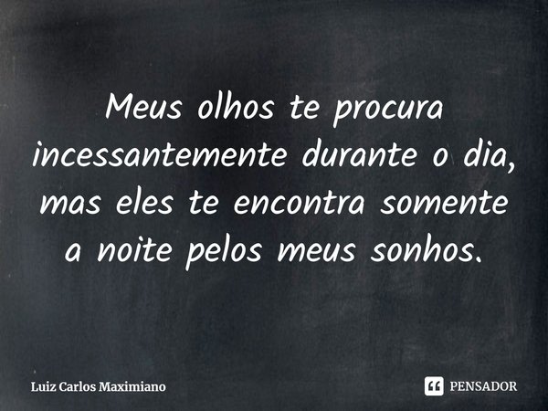 ⁠Meus olhos te procura incessantemente durante o dia, mas eles te encontra somente a noite pelos meus sonhos.... Frase de Luiz Carlos Maximiano.