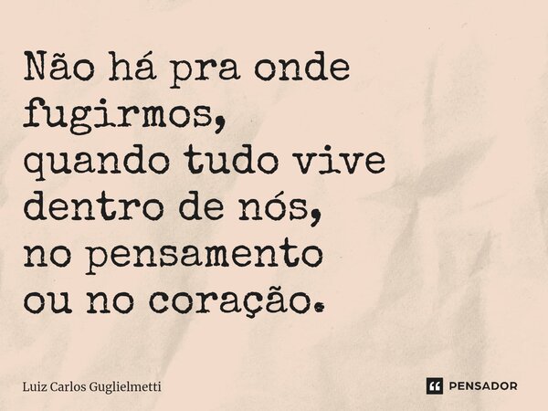 ⁠Não há pra onde fugirmos, quando tudo vive dentro de nós, no pensamento ou no coração.... Frase de Luiz Carlos Guglielmetti.