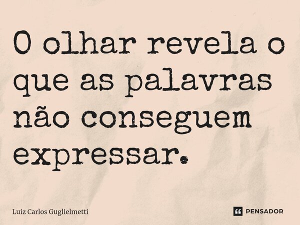 ⁠O olhar revela o que as palavras não conseguem expressar.... Frase de Luiz Carlos Guglielmetti.