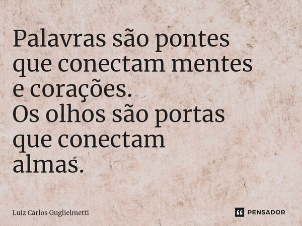 ⁠Palavras são pontes que conectam mentes e corações. Os olhos são portas que conectam almas.... Frase de Luiz Carlos Guglielmetti.