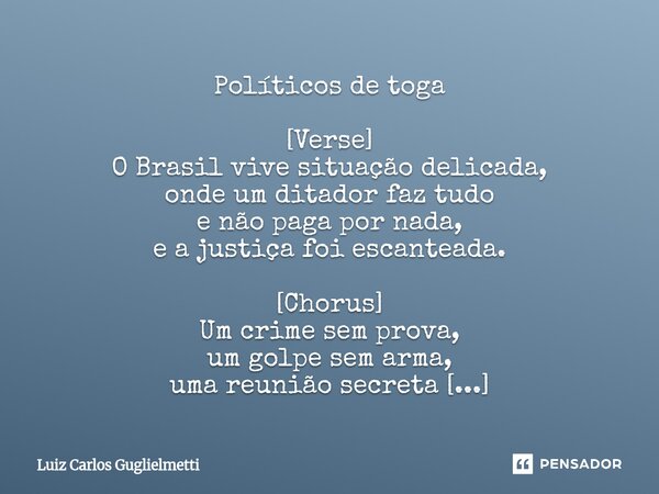⁠Políticos de toga [Verse] O Brasil vive situação delicada, onde um ditador faz tudo e não paga por nada, e a justiça foi escanteada. [Chorus] Um crime sem prov... Frase de Luiz Carlos Guglielmetti.