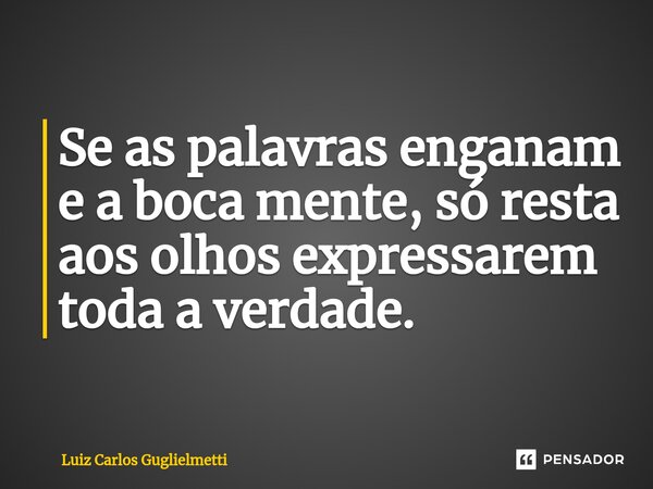 ⁠Se as palavras enganam e a boca mente, só resta aos olhos expressarem toda a verdade.... Frase de Luiz Carlos Guglielmetti.