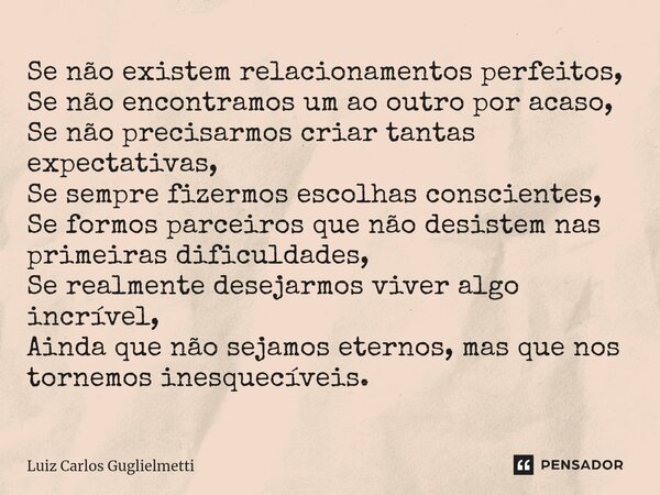 ⁠Se não existem relacionamentos perfeitos, Se não encontramos um ao outro por acaso, Se não precisarmos criar tantas expectativas, Se sempre fizermos escolhas c... Frase de Luiz Carlos Guglielmetti.