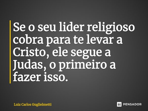 ⁠Se o seu lider religioso cobra para te levar a Cristo, ele segue a Judas, o primeiro a fazer isso.... Frase de Luiz Carlos Guglielmetti.