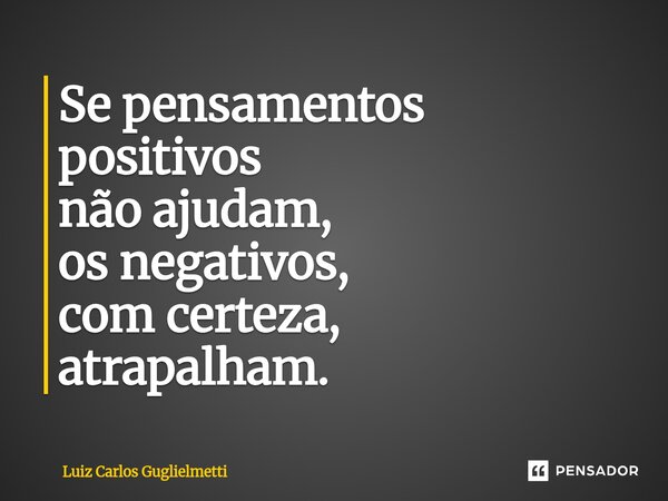 ⁠Se pensamentos positivos não ajudam, os negativos, com certeza, atrapalham.... Frase de Luiz Carlos Guglielmetti.