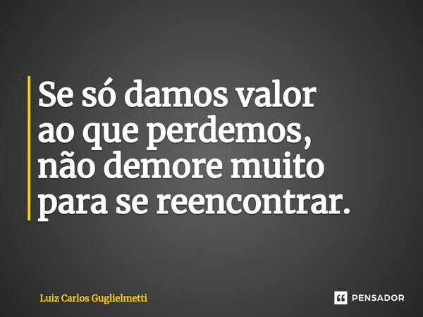 ⁠Se só damos valor ao que perdemos, não demore muito para se reencontrar.... Frase de Luiz Carlos Guglielmetti.