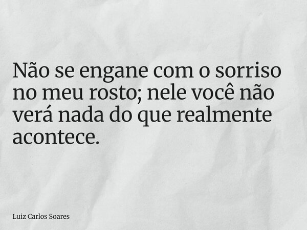 ⁠Não se engane com o sorriso no meu rosto; nele você não verá nada do que realmente acontece.... Frase de Luiz Carlos Soares.