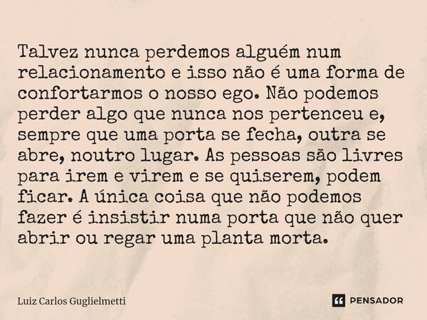 ⁠Talvez nunca perdemos alguém num relacionamento e isso não é uma forma de confortarmos o nosso ego. Não podemos perder algo que nunca nos pertenceu e, sempre q... Frase de Luiz Carlos Guglielmetti.