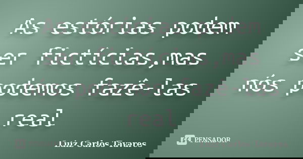 As estórias podem ser fictícias,mas nós podemos fazê-las real... Frase de Luiz Carlos Tavares.