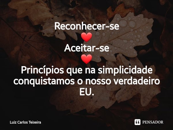 ⁠Reconhecer-se
❤️
Aceitar-se
❤️
Princípios que na simplicidade conquistamos o nosso verdadeiro EU.... Frase de Luiz Carlos Teixeira.