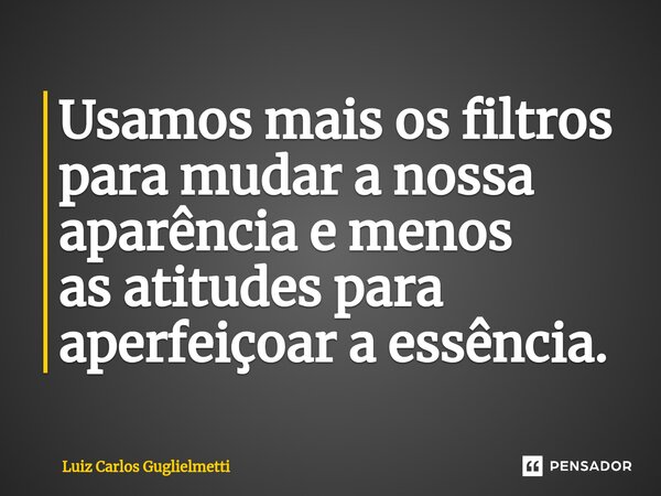 ⁠⁠Usamos mais os filtros para mudar a nossa aparência e menos as atitudes para aperfeiçoar a essência.... Frase de Luiz Carlos Guglielmetti.