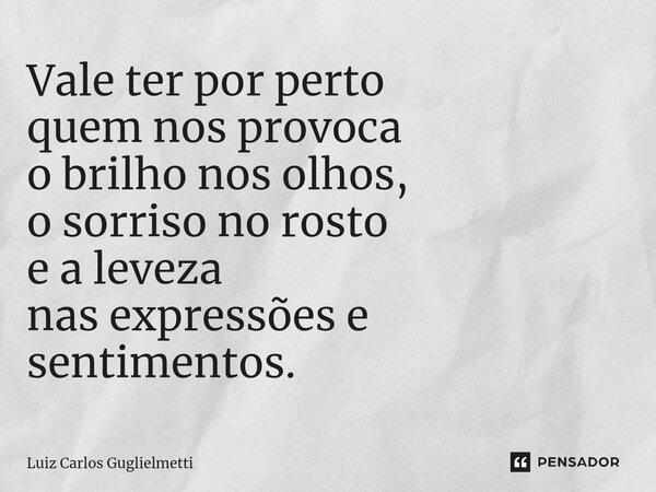 ⁠Vale ter por perto quem nos provoca o brilho nos olhos, o sorriso no rosto e a leveza nas expressões e sentimentos.... Frase de Luiz Carlos Guglielmetti.