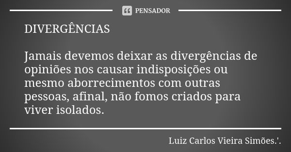 DIVERGÊNCIAS Jamais devemos deixar as divergências de opiniões nos causar indisposições ou mesmo aborrecimentos com outras pessoas, afinal, não fomos criados pa... Frase de LUIZ CARLOS VIEIRA SIMÕES .'..