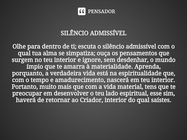 ⁠SILÊNCIO ADMISSÍVEL Olhe para dentro de ti; escuta o silêncio admissível com o qual tua alma se simpatiza; ouça os pensamentos que surgem no teu interior e ign... Frase de LUIZ CARLOS VIEIRA SIMÕES...