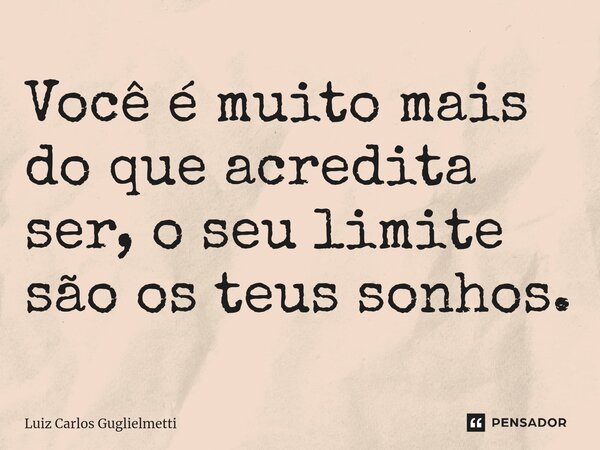 ⁠Você é muito mais do que acredita ser, o seu limite são os teus sonhos.... Frase de Luiz Carlos Guglielmetti.