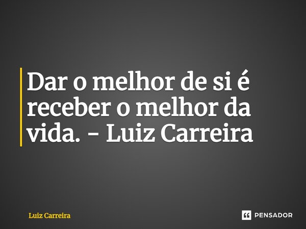 ⁠Dar o melhor de si é receber o melhor da vida. - Luiz Carreira... Frase de Luiz Carreira.