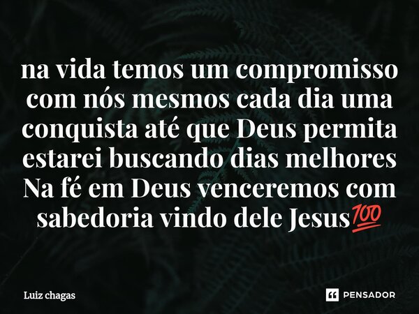 ⁠na vida temos um compromisso com nós mesmos cada dia uma conquista até que Deus permita estarei buscando dias melhores Na fé em Deus venceremos com sabedoria v... Frase de Luiz chagas.