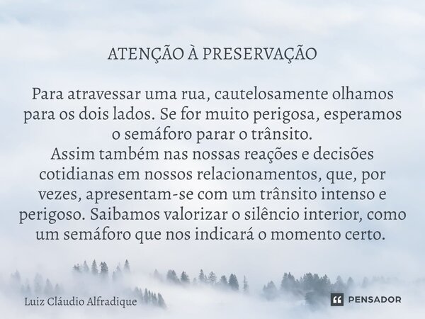 ATENÇÃO À PRESERVAÇÃO Para atravessar uma rua, cautelosamente olhamos para os dois lados. Se for muito perigosa, esperamos o semáforo parar o trânsito. Assim ta... Frase de Luiz Cláudio Alfradique.