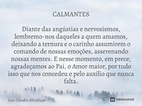 CALMANTES Diante das angústias e nervosismos, lembremo-nos daqueles a quem amamos, deixando a ternura e o carinho assumirem o comando de nossas emoções, asseren... Frase de Luiz Cláudio Alfradique.