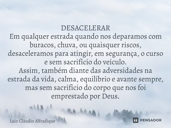 ⁠DESACELERAR Em qualquer estrada quando nos deparamos com buracos, chuva, ou quaisquer riscos, desaceleramos para atingir, em segurança, o curso e sem sacrifíci... Frase de Luiz Cláudio Alfradique.