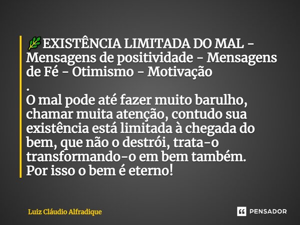 ⁠🌿EXISTÊNCIA LIMITADA DO MAL - Mensagens de positividade - Mensagens de Fé - Otimismo - Motivação . O mal pode até fazer muito barulho, chamar muita atenção, co... Frase de Luiz Cláudio Alfradique.