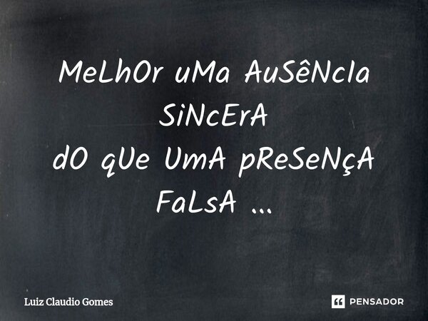MeLhOr uMa AuSêNcIa SiNcErA dO qUe UmA pReSeNçA FaLsA ...⁠... Frase de Luiz Claudio Gomes.