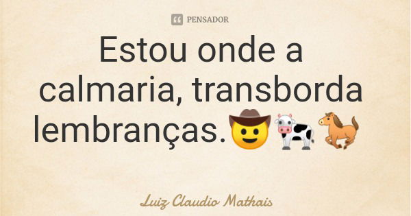 Estou onde a calmaria, transborda lembranças.🤠🐄🐎... Frase de Luiz Claudio Mathais.