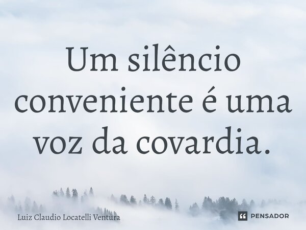 ⁠Um silêncio conveniente é uma voz da covardia.... Frase de Luiz Cláudio Locatelli Ventura.
