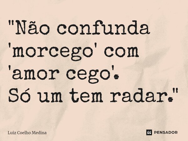 ⁠"Não confunda 'morcego' com 'amor cego'. Só um tem radar."... Frase de Luiz Coelho Medina.