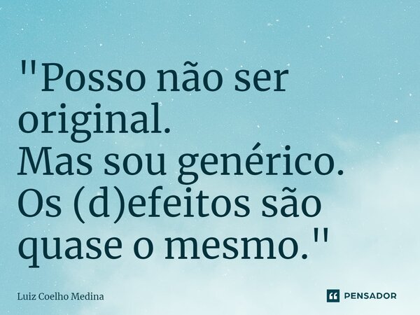 ⁠"Posso não ser original. Mas sou genérico. Os (d)efeitos são quase o mesmo."... Frase de Luiz Coelho Medina.